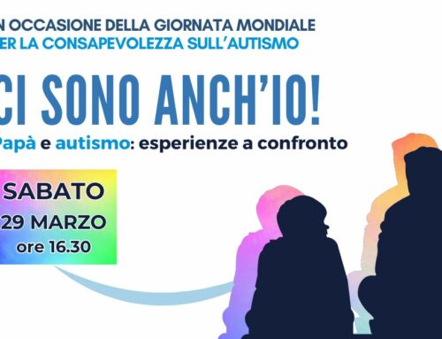 29/3 CI SONO ANCH’IO! Papà e autismo: esperienze a confronto